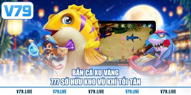 Bắn cá xu vàng 777 sở hữu kho vũ khí tối tân