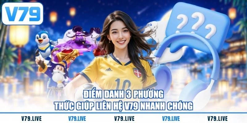 Điểm danh 3 phương thức giúp liên hệ V79 nhanh chóng