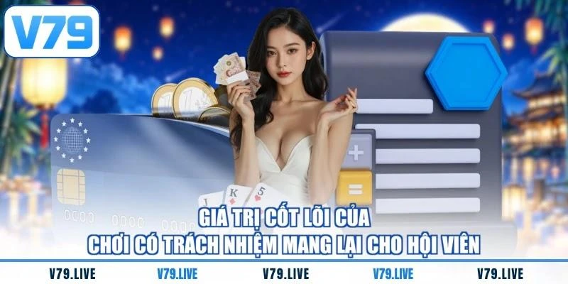 Giá trị cốt lõi của chơi có trách nhiệm mang lại cho hội viên