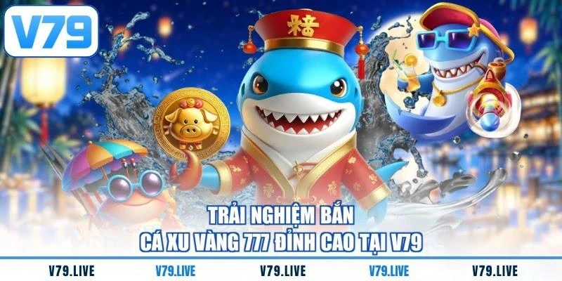 Trải nghiệm bắn cá xu vàng 777 đỉnh cao tại V79